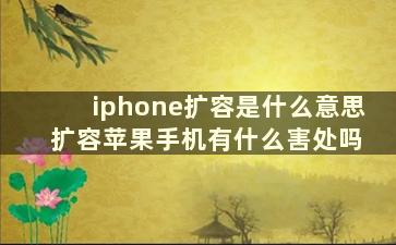 iphone扩容是什么意思 扩容苹果手机有什么害处吗